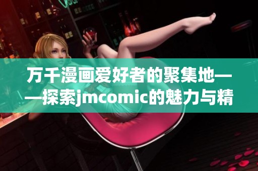 萬千漫畫愛好者的聚集地——探索jmcomic的魅力與精彩內(nèi)容