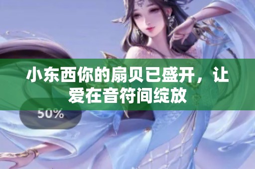 小東西你的扇貝已盛開，讓愛在音符間綻放