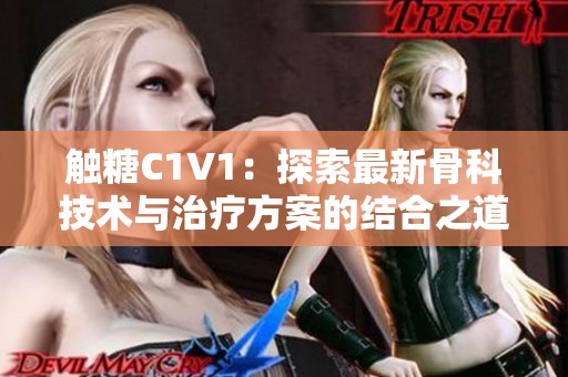 觸糖C1V1：探索最新骨科技術(shù)與治療方案的結(jié)合之道