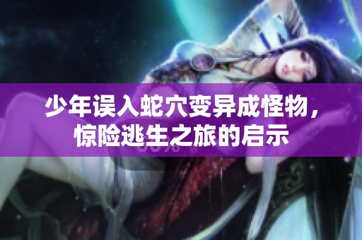 少年誤入蛇穴變異成怪物，驚險逃生之旅的啟示