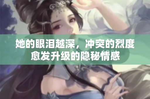 她的眼淚越深，沖突的烈度愈發(fā)升級(jí)的隱秘情感
