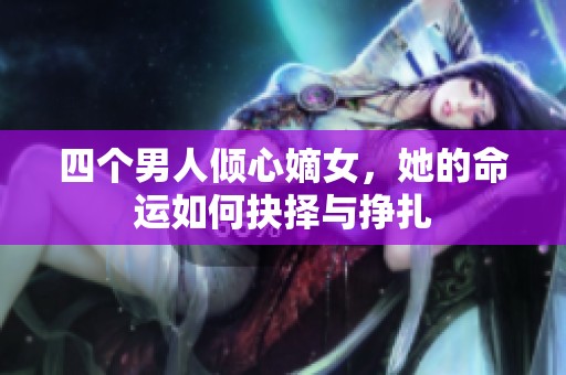 四個(gè)男人傾心嫡女，她的命運(yùn)如何抉擇與掙扎