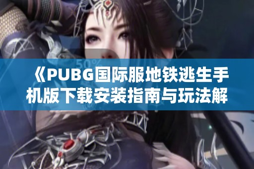 《PUBG國際服地鐵逃生手機版下載安裝指南與玩法解析》