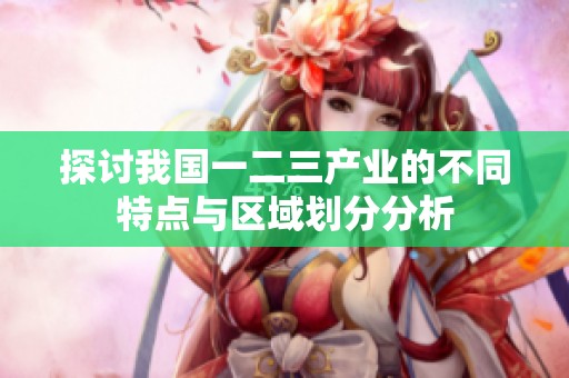 探討我國一二三產(chǎn)業(yè)的不同特點(diǎn)與區(qū)域劃分分析