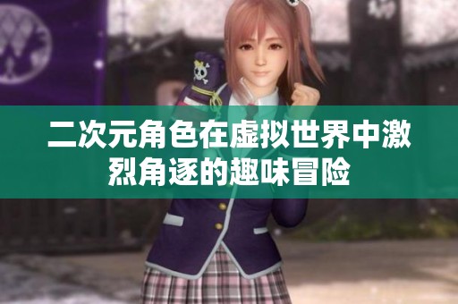 二次元角色在虛擬世界中激烈角逐的趣味冒險(xiǎn)