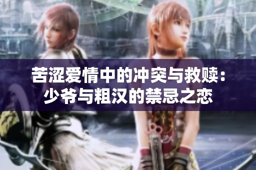 苦澀愛(ài)情中的沖突與救贖：少爺與粗漢的禁忌之戀