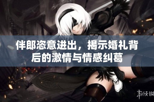 伴郎恣意進出，揭示婚禮背后的激情與情感糾葛