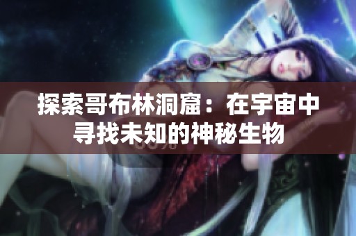 探索哥布林洞窟：在宇宙中尋找未知的神秘生物