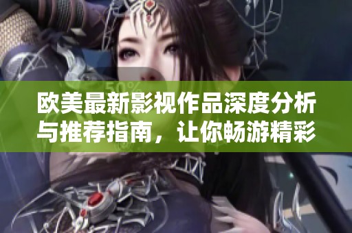 歐美最新影視作品深度分析與推薦指南，讓你暢游精彩劇情世界