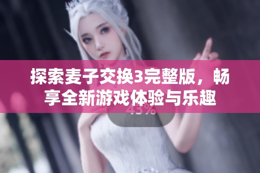 探索麥子交換3完整版，暢享全新游戲體驗與樂趣