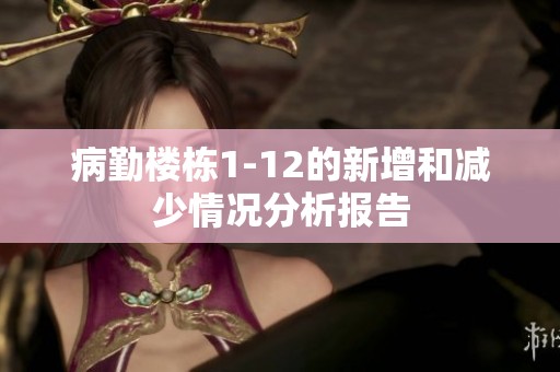 病勤樓棟1-12的新增和減少情況分析報(bào)告