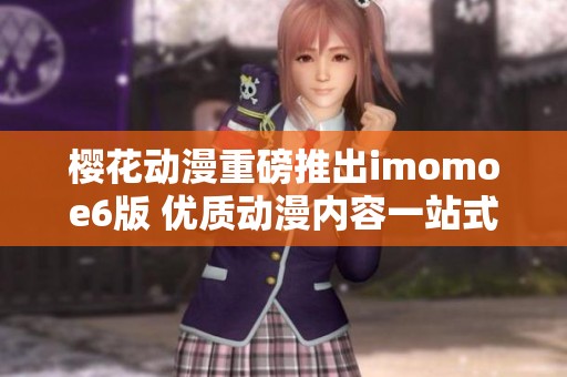 櫻花動(dòng)漫重磅推出imomoe6版 優(yōu)質(zhì)動(dòng)漫內(nèi)容一站式體驗(yàn)