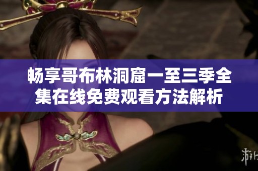 暢享哥布林洞窟一至三季全集在線免費(fèi)觀看方法解析