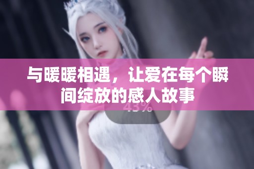 與暖暖相遇，讓愛在每個瞬間綻放的感人故事