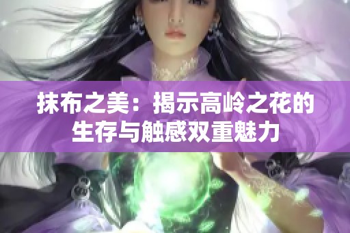 抹布之美：揭示高嶺之花的生存與觸感雙重魅力