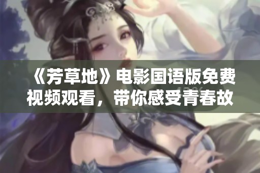 《芳草地》電影國語版免費(fèi)視頻觀看，帶你感受青春故事的魅力