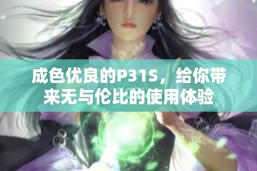 成色優(yōu)良的P31S，給你帶來無與倫比的使用體驗