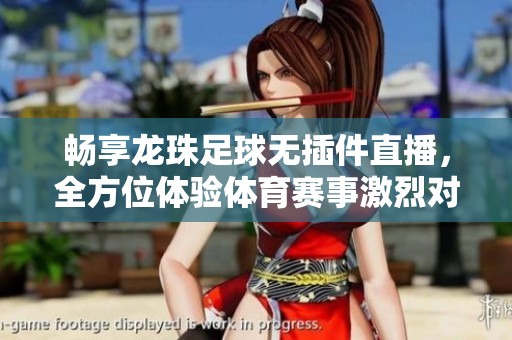 暢享龍珠足球無插件直播，全方位體驗體育賽事激烈對決