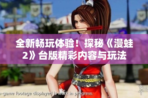 全新暢玩體驗(yàn)！探秘《漫蛙2》臺(tái)版精彩內(nèi)容與玩法