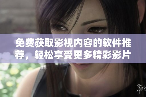 免費獲取影視內容的軟件推薦，輕松享受更多精彩影片