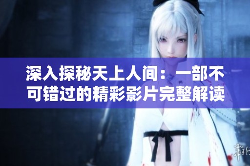 深入探秘天上人間：一部不可錯過的精彩影片完整解讀