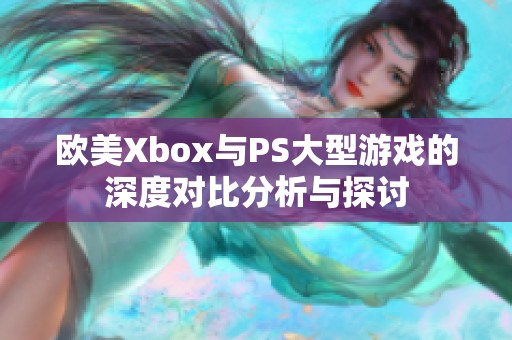 歐美Xbox與PS大型游戲的深度對(duì)比分析與探討