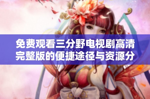 免費觀看三分野電視劇高清完整版的便捷途徑與資源分享