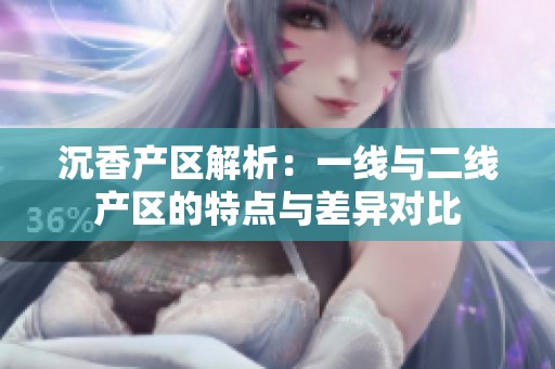 沉香產區(qū)解析：一線與二線產區(qū)的特點與差異對比
