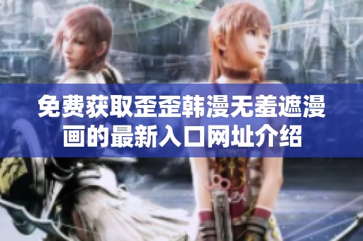 免費(fèi)獲取歪歪韓漫無(wú)羞遮漫畫(huà)的最新入口網(wǎng)址介紹