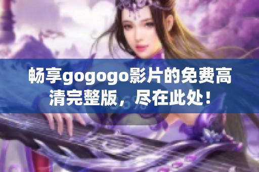 暢享gogogo影片的免費(fèi)高清完整版，盡在此處！