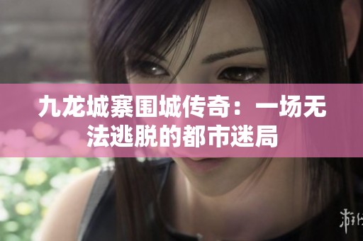 九龍城寨圍城傳奇：一場無法逃脫的都市迷局