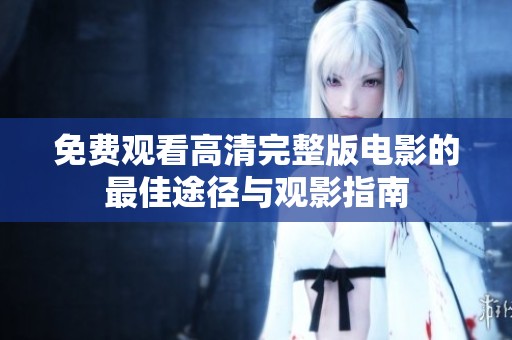 免費(fèi)觀看高清完整版電影的最佳途徑與觀影指南