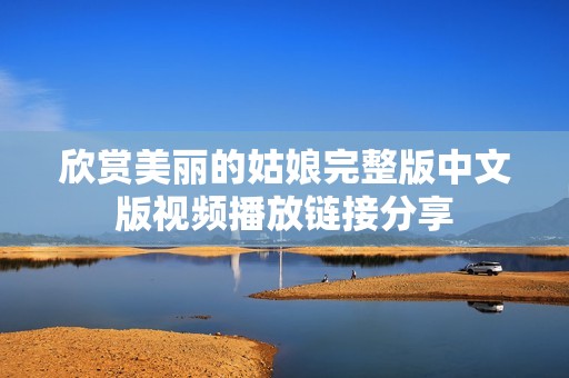 欣賞美麗的姑娘完整版中文版視頻播放鏈接分享