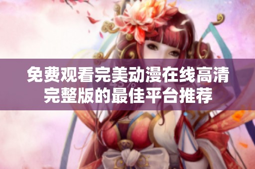 免費(fèi)觀看完美動(dòng)漫在線高清完整版的最佳平臺(tái)推薦 免費(fèi)觀看完美動(dòng)漫在線高清完整版的最佳平臺(tái)推薦