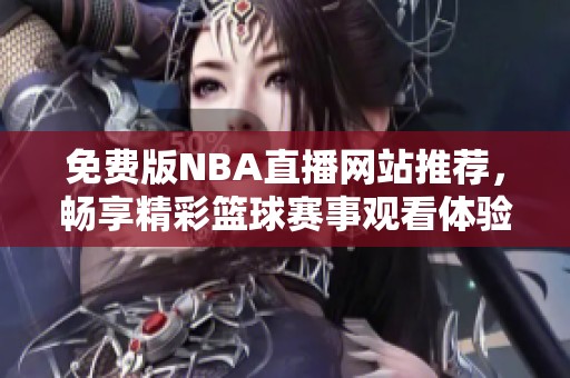 免費(fèi)版NBA直播網(wǎng)站推薦，暢享精彩籃球賽事觀看體驗(yàn)