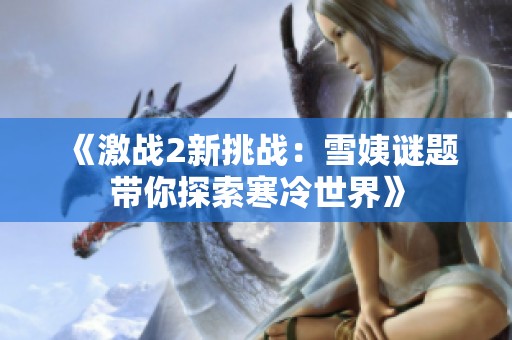 《激戰(zhàn)2新挑戰(zhàn)：雪姨謎題帶你探索寒冷世界》