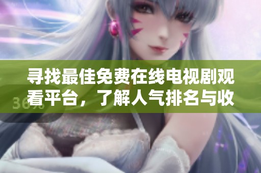 尋找最佳免費(fèi)在線電視劇觀看平臺，了解人氣排名與收視數(shù)據(jù)