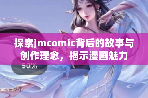 探索jmcomic背后的故事與創(chuàng)作理念，揭示漫畫魅力