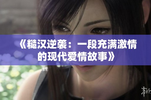 《糙漢逆襲：一段充滿激情的現(xiàn)代愛(ài)情故事》