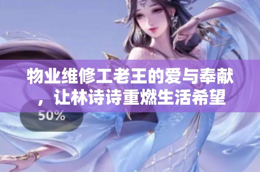 物業(yè)維修工老王的愛(ài)與奉獻(xiàn)，讓林詩(shī)詩(shī)重燃生活希望