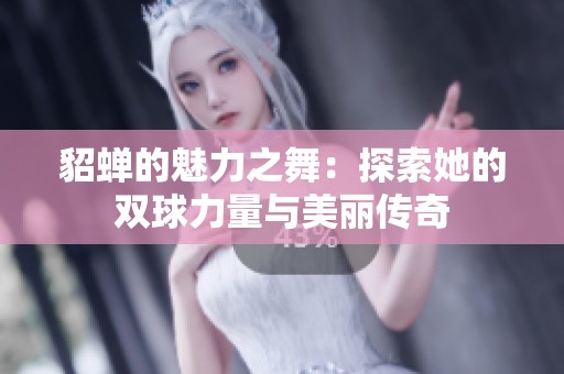貂蟬的魅力之舞：探索她的雙球力量與美麗傳奇