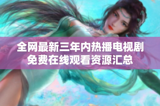 全網(wǎng)最新三年內(nèi)熱播電視劇免費(fèi)在線觀看資源匯總