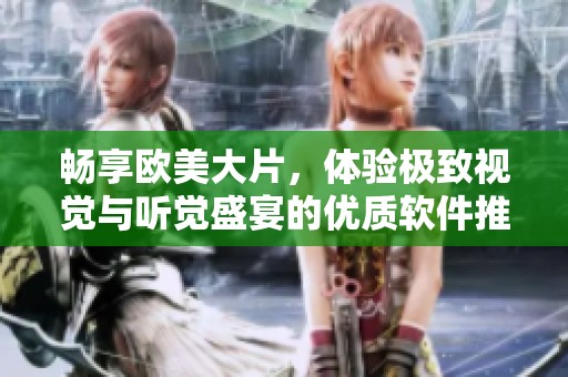 暢享歐美大片，體驗(yàn)極致視覺與聽覺盛宴的優(yōu)質(zhì)軟件推薦