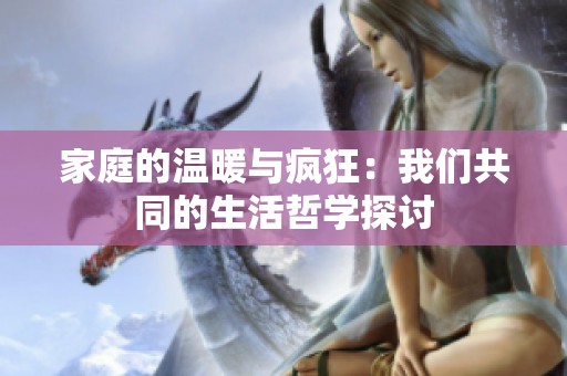 家庭的溫暖與瘋狂：我們共同的生活哲學探討