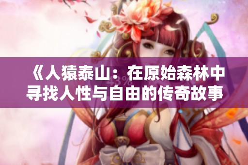 《人猿泰山：在原始森林中尋找人性與自由的傳奇故事》
