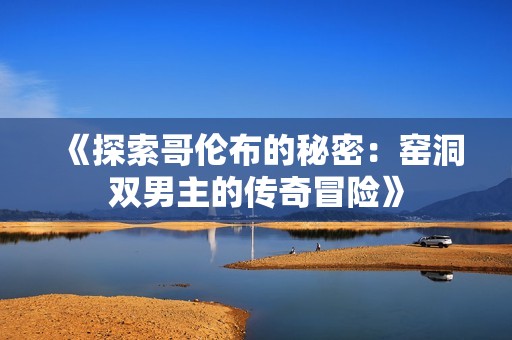 《探索哥倫布的秘密：窯洞雙男主的傳奇冒險(xiǎn)》
