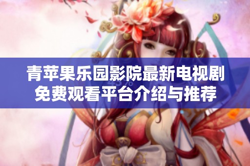 青蘋果樂園影院最新電視劇免費(fèi)觀看平臺(tái)介紹與推薦