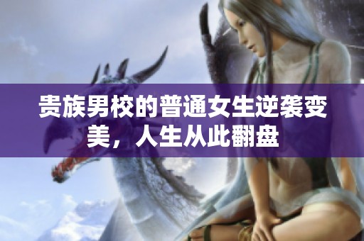 貴族男校的普通女生逆襲變美，人生從此翻盤