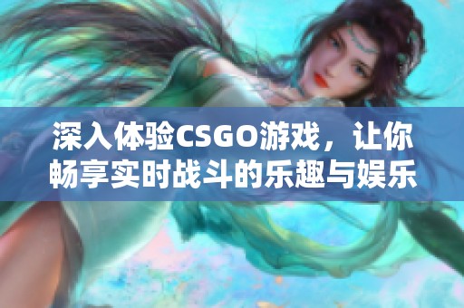 深入體驗CSGO游戲，讓你暢享實時戰(zhàn)斗的樂趣與娛樂
