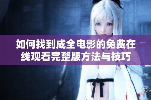 如何找到成全電影的免費在線觀看完整版方法與技巧